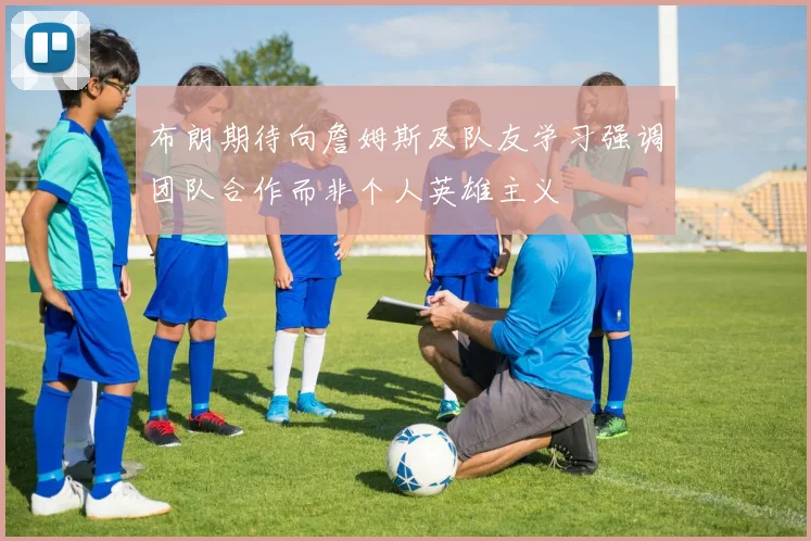 布朗期待向詹姆斯及队友学习强调团队合作而非个人英雄主义